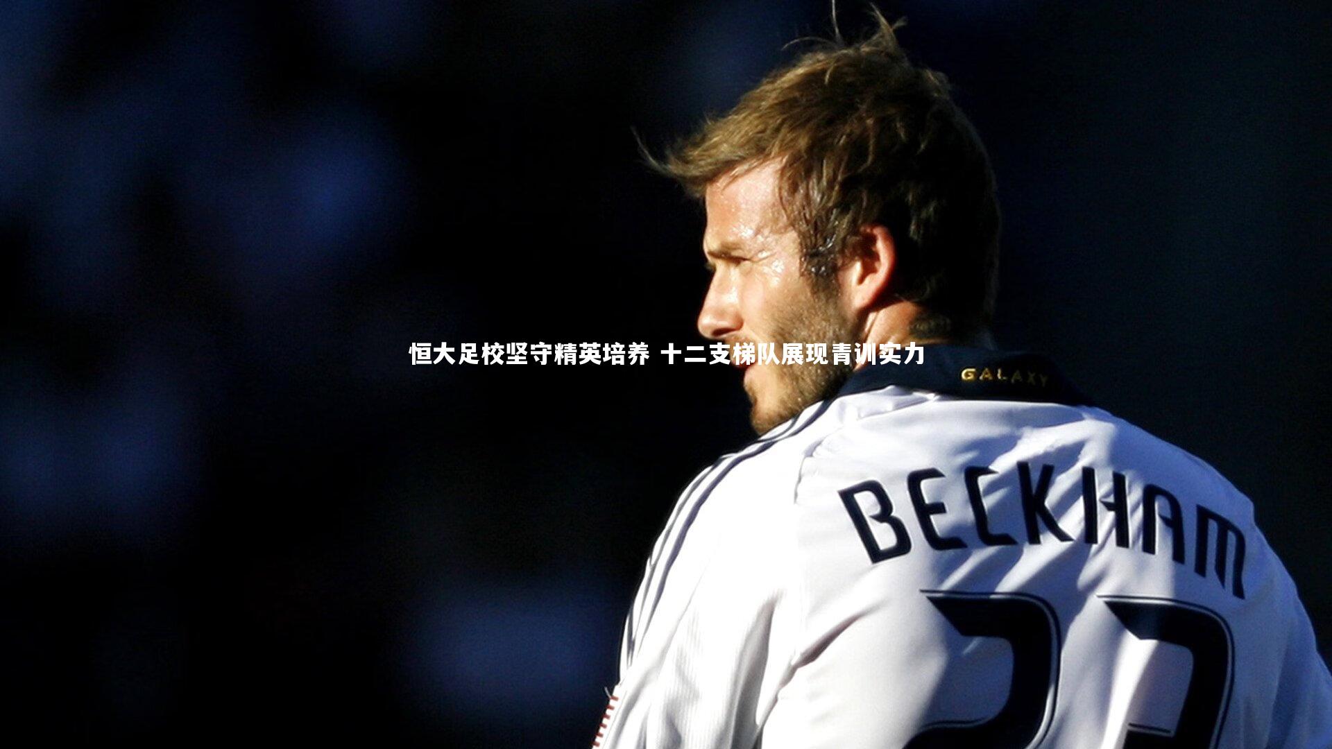 恒大足校坚守精英培养 十二支梯队展现青训实力