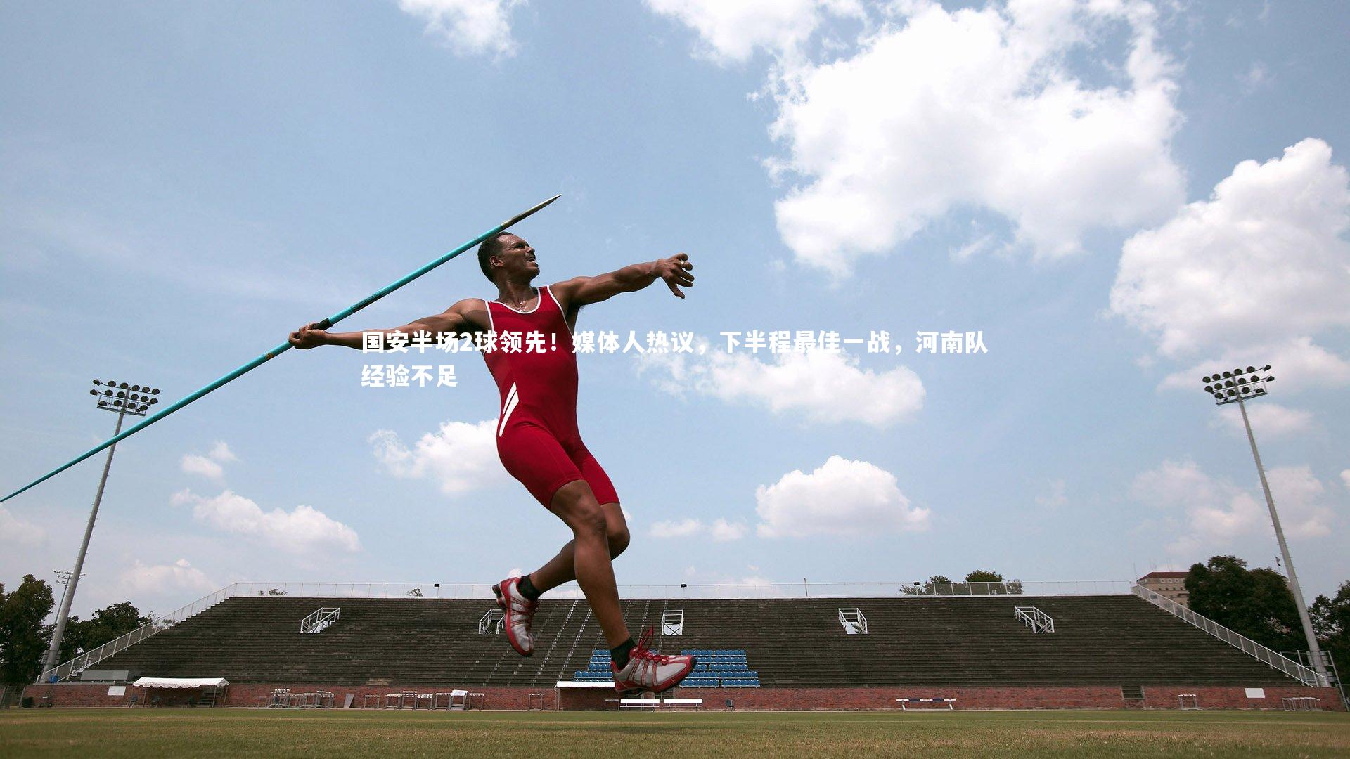 mk体育app下载|国安半场2球领先！媒体人热议，下半程最佳一战，河南队经验不足