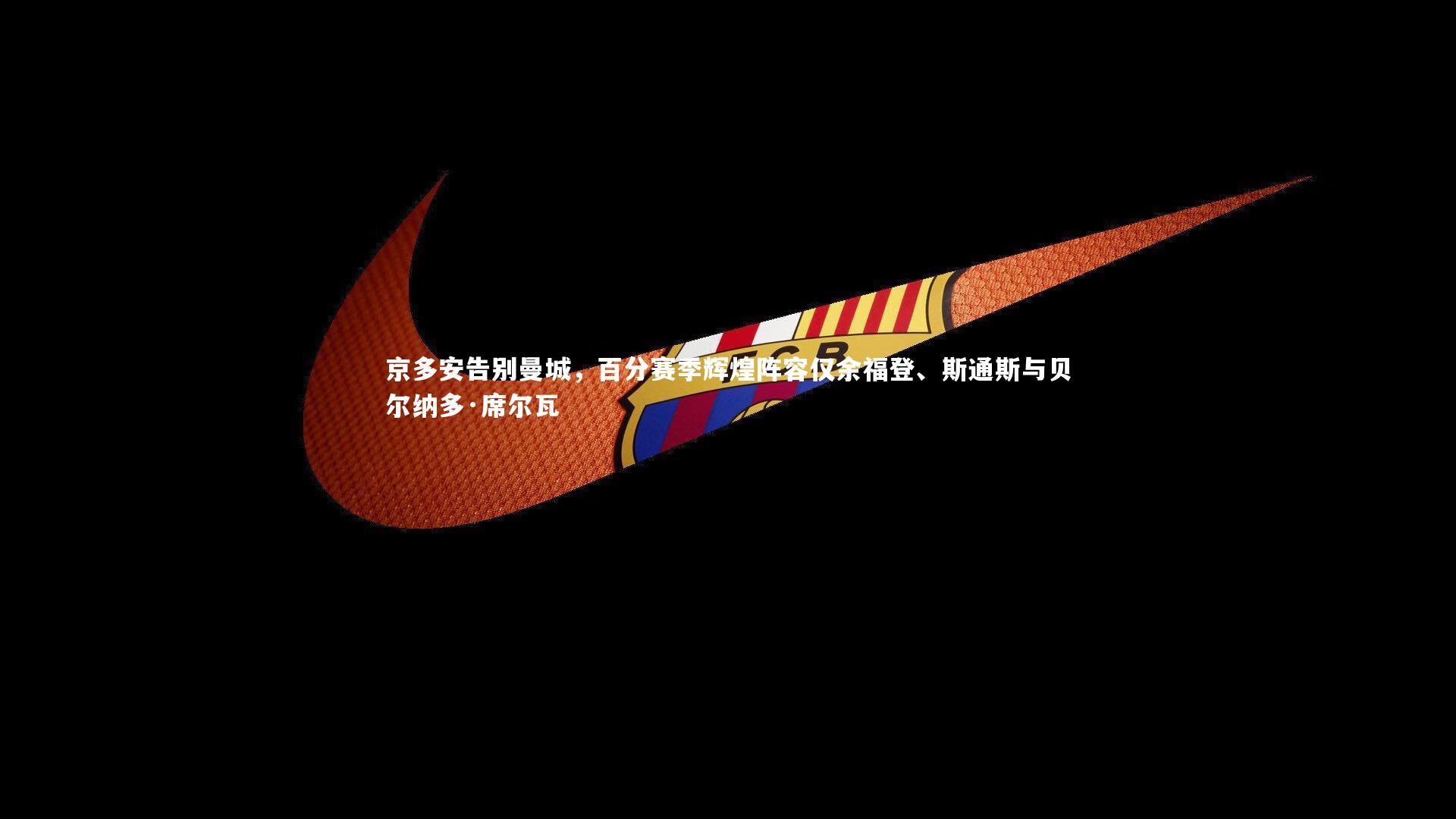 京多安告别曼城,百分赛季辉煌阵容仅余福登、斯通斯与贝尔纳多·席尔瓦