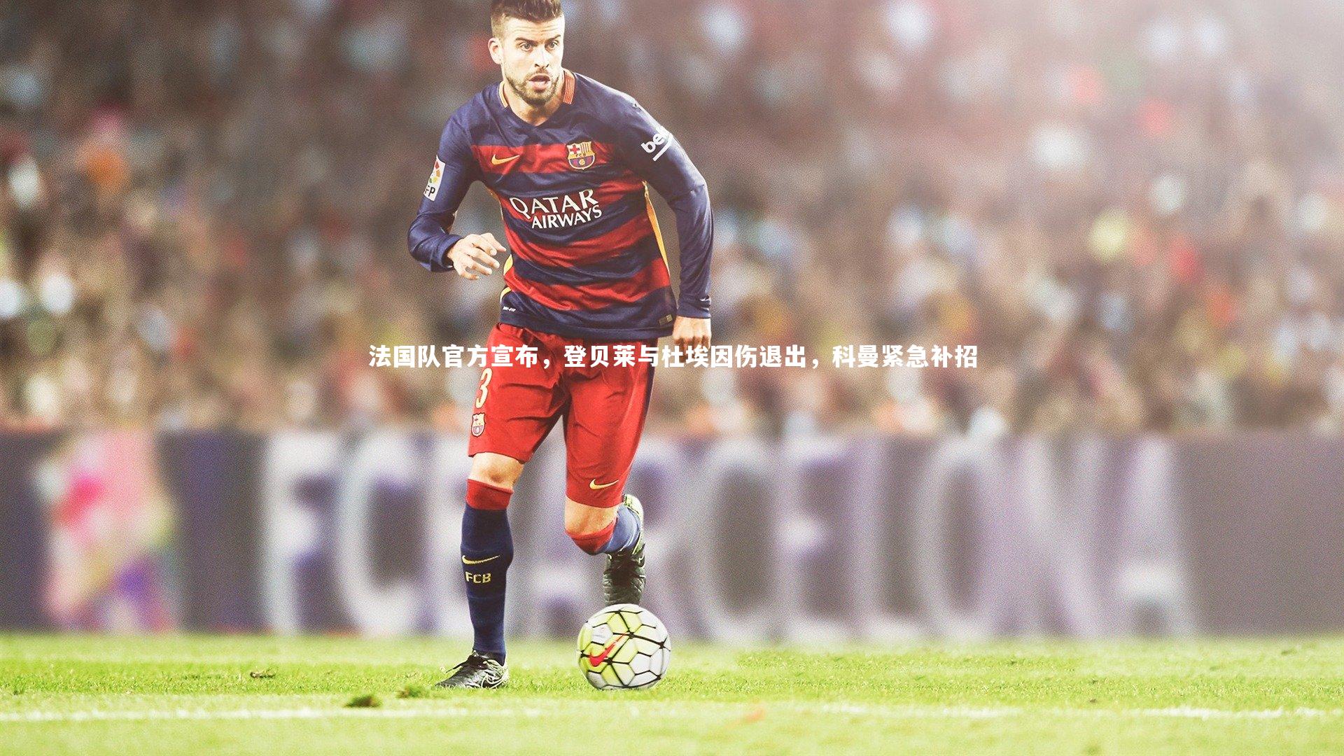 【mk体育app下载】法国队官方宣布，登贝莱与杜埃因伤退出，科曼紧急补招